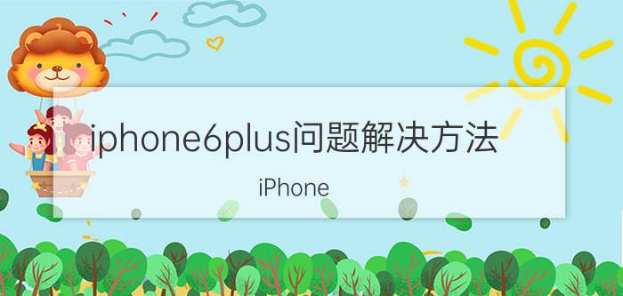 iphone6plus问题解决方法 iPhone 6 Plus问题解决方法